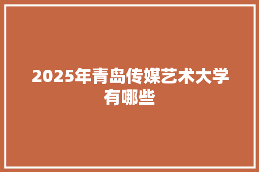 2025年青岛传媒艺术大学有哪些