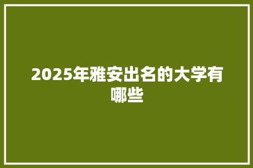 2025年雅安出名的大学有哪些