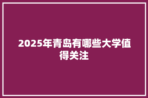 2025年青岛有哪些大学值得关注