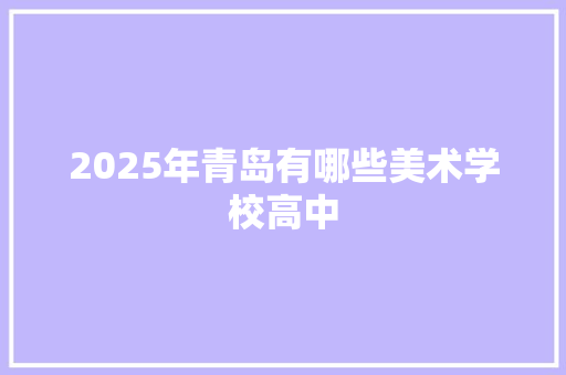 2025年青岛有哪些美术学校高中