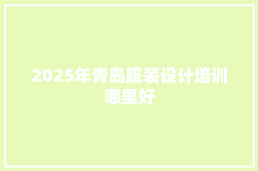 2025年青岛服装设计培训哪里好