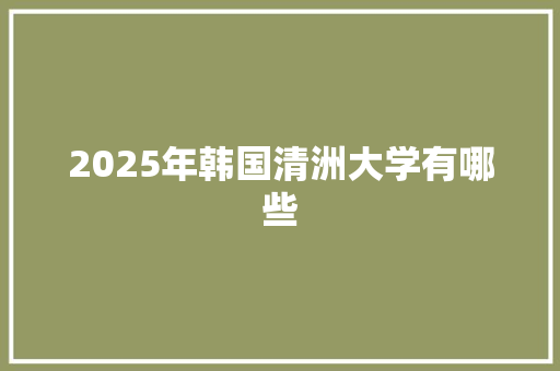 2025年韩国清洲大学有哪些