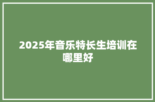 2025年音乐特长生培训在哪里好