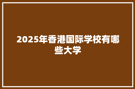 2025年香港国际学校有哪些大学