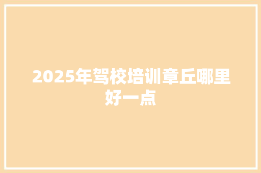 2025年驾校培训章丘哪里好一点