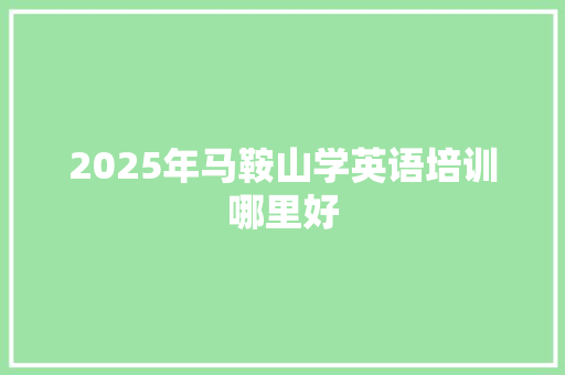 2025年马鞍山学英语培训哪里好