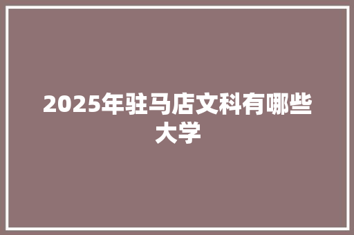 2025年驻马店文科有哪些大学