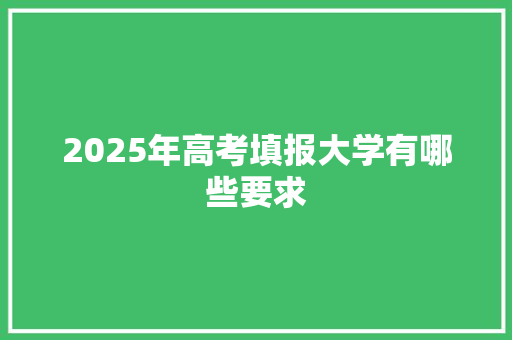 2025年高考填报大学有哪些要求