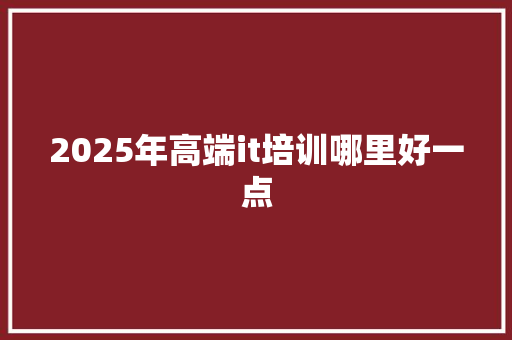 2025年高端it培训哪里好一点