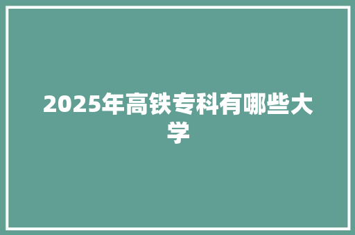 2025年高铁专科有哪些大学