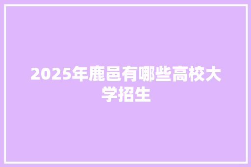 2025年鹿邑有哪些高校大学招生