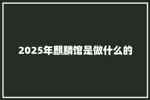 2025年麒麟馆是做什么的