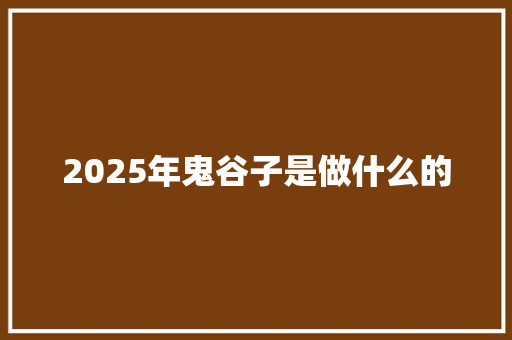 2025年鬼谷子是做什么的