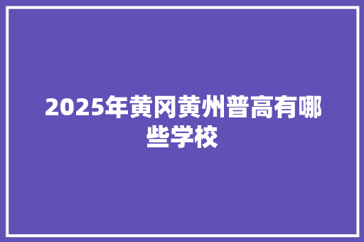 2025年黄冈黄州普高有哪些学校 未命名