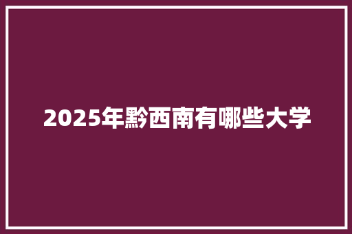 2025年黔西南有哪些大学