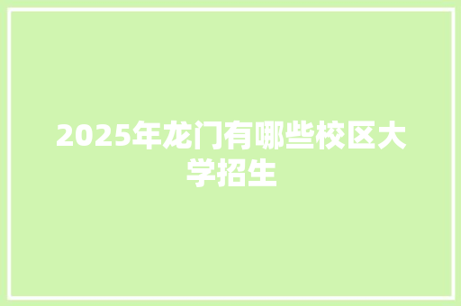 2025年龙门有哪些校区大学招生