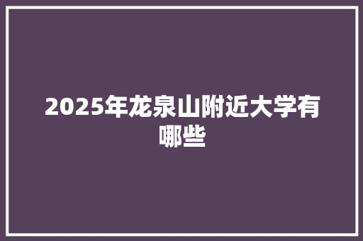 2025年龙泉山附近大学有哪些 未命名