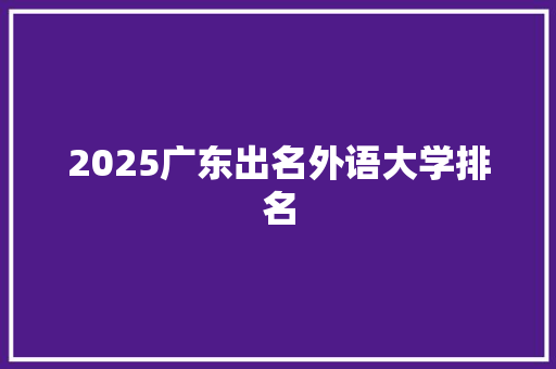 2025广东出名外语大学排名