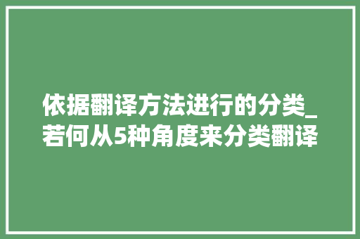 依据翻译方法进行的分类_若何从5种角度来分类翻译 会议纪要范文