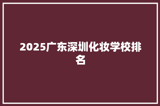 2025广东深圳化妆学校排名