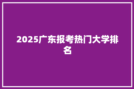 2025广东报考热门大学排名