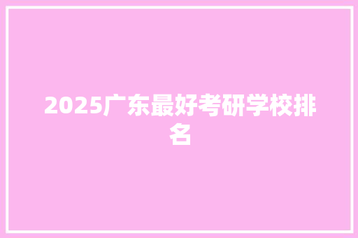 2025广东最好考研学校排名