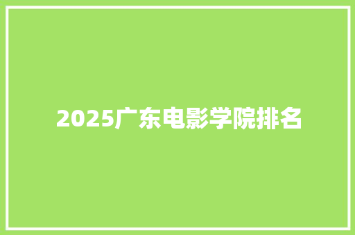 2025广东电影学院排名 未命名