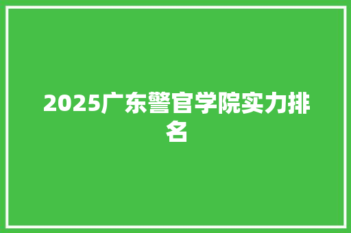 2025广东警官学院实力排名