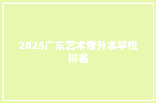 2025广东艺术专升本学校排名