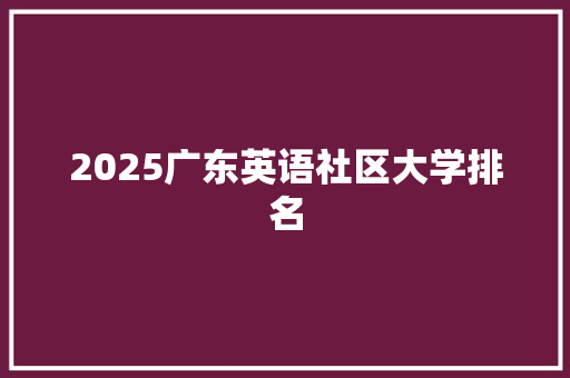 2025广东英语社区大学排名