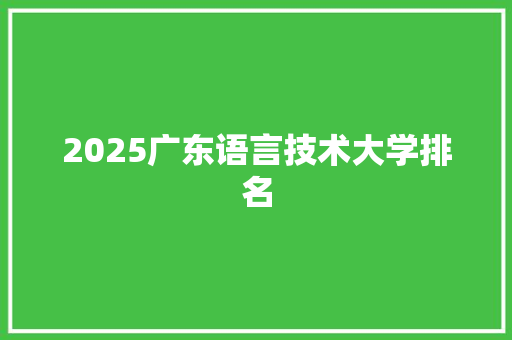 2025广东语言技术大学排名