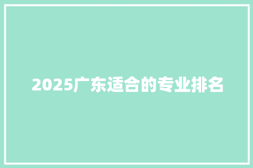 2025广东适合的专业排名