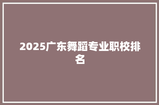 2025广东舞蹈专业职校排名