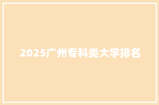 2025广州专科类大学排名