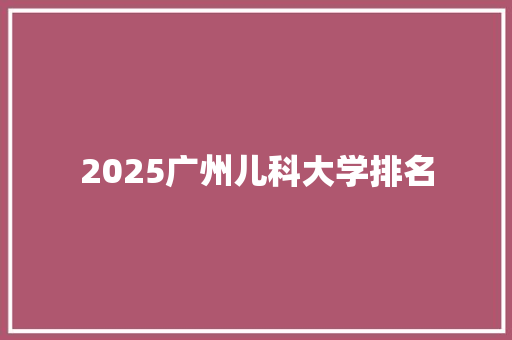 2025广州儿科大学排名