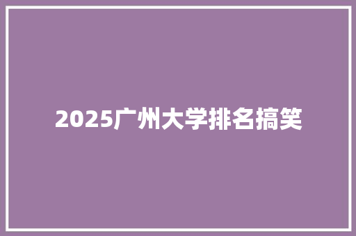 2025广州大学排名搞笑