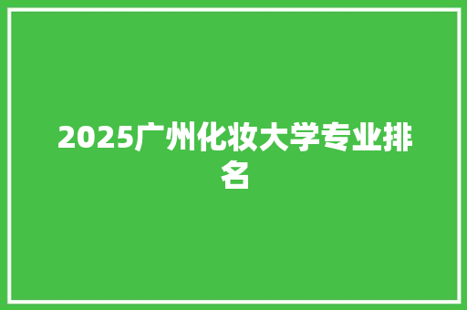 2025广州化妆大学专业排名