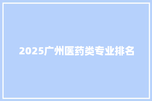 2025广州医药类专业排名