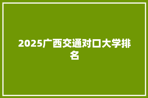 2025广西交通对口大学排名