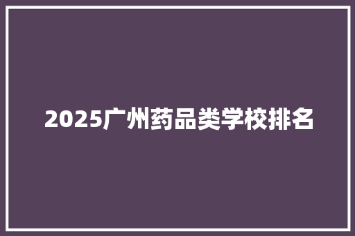 2025广州药品类学校排名