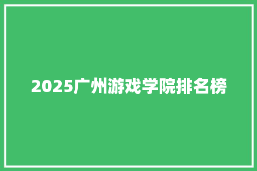 2025广州游戏学院排名榜