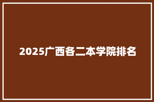 2025广西各二本学院排名