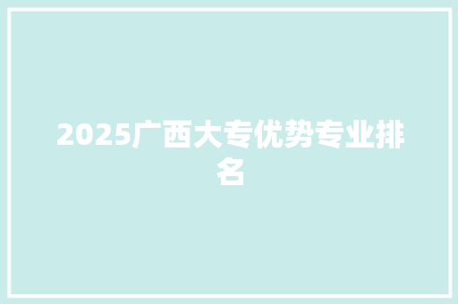 2025广西大专优势专业排名