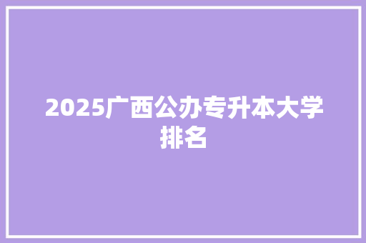 2025广西公办专升本大学排名