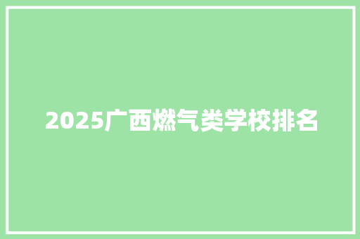 2025广西燃气类学校排名