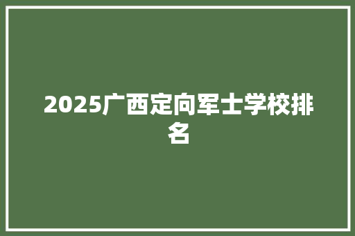 2025广西定向军士学校排名