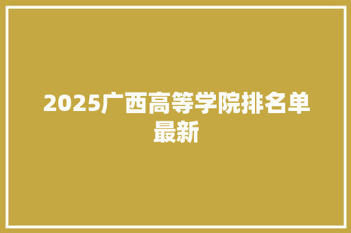 2025广西高等学院排名单最新