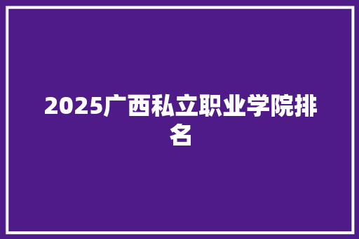 2025广西私立职业学院排名