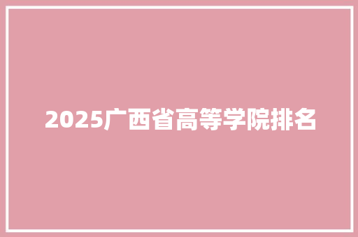 2025广西省高等学院排名