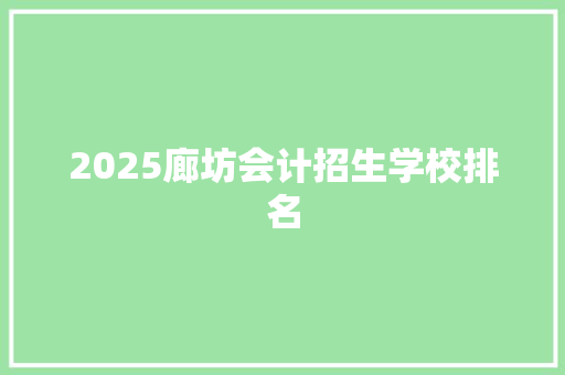 2025廊坊会计招生学校排名